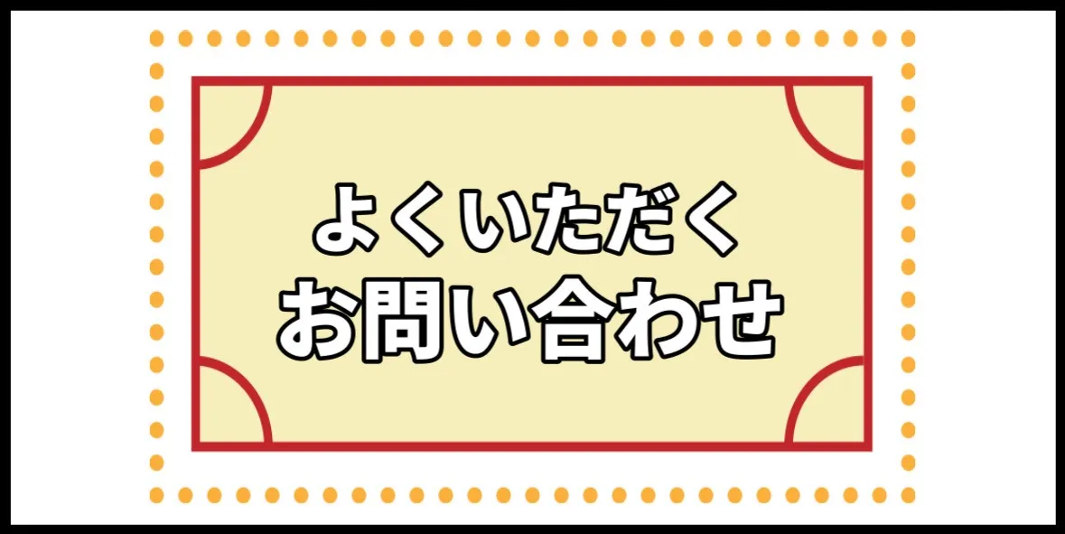よくいただくお問い合わせ